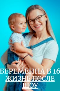 Беременна в 16. Жизнь после шоу Беременна в 16. Жизнь после шоу